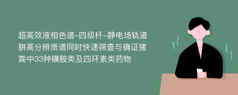 超高效液相色谱-四级杆-静电场轨道肼高分辨质谱同时快速筛查与确证猪粪中33种磺胺类及四环素类药物