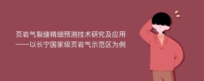 页岩气裂缝精细预测技术研究及应用——以长宁国家级页岩气示范区为例