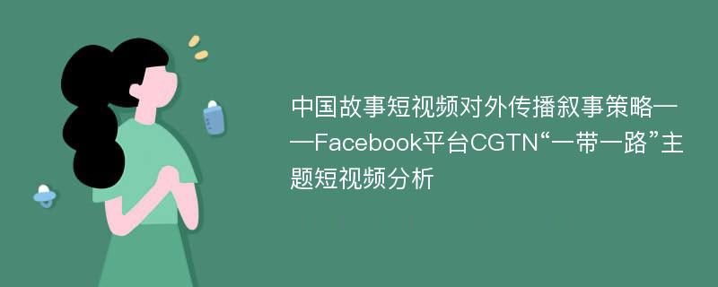 中国故事短视频对外传播叙事策略——Facebook平台CGTN“一带一路”主题短视频分析