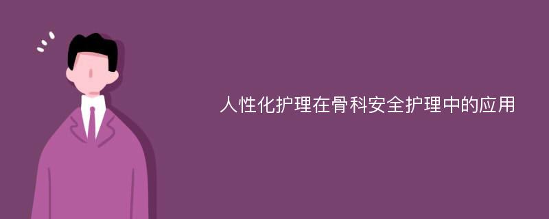 人性化护理在骨科安全护理中的应用