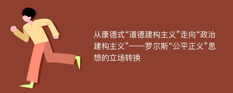 从康德式“道德建构主义”走向“政治建构主义”——罗尔斯“公平正义”思想的立场转换