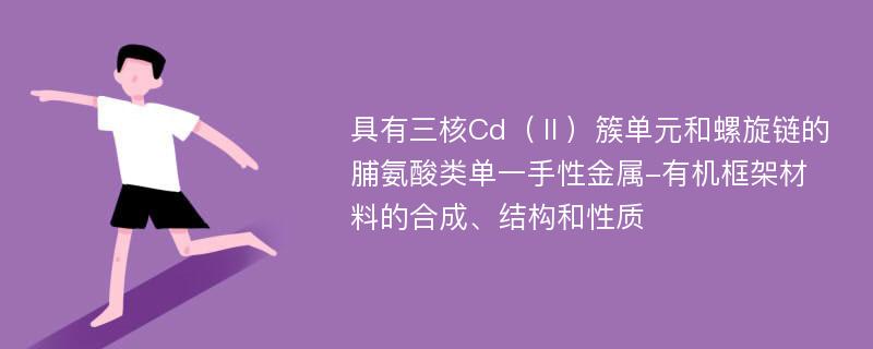 具有三核Cd（Ⅱ）簇单元和螺旋链的脯氨酸类单一手性金属-有机框架材料的合成、结构和性质