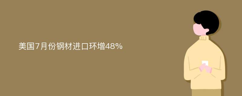 美国7月份钢材进口环增48%