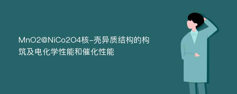 MnO2@NiCo2O4核-壳异质结构的构筑及电化学性能和催化性能