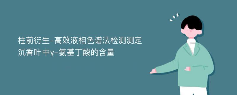 柱前衍生-高效液相色谱法检测测定沉香叶中γ-氨基丁酸的含量