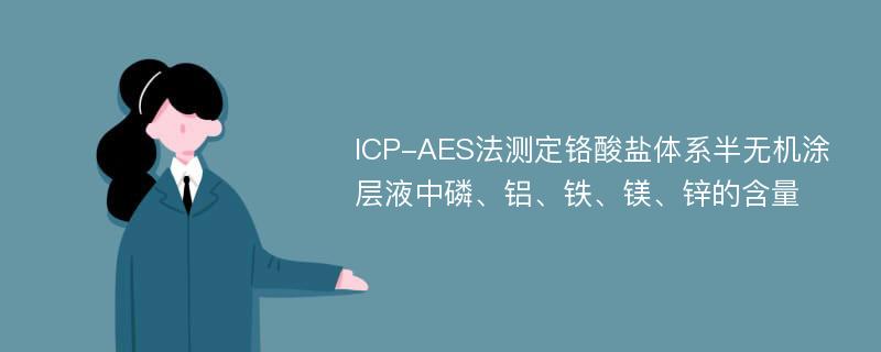 ICP-AES法测定铬酸盐体系半无机涂层液中磷、铝、铁、镁、锌的含量