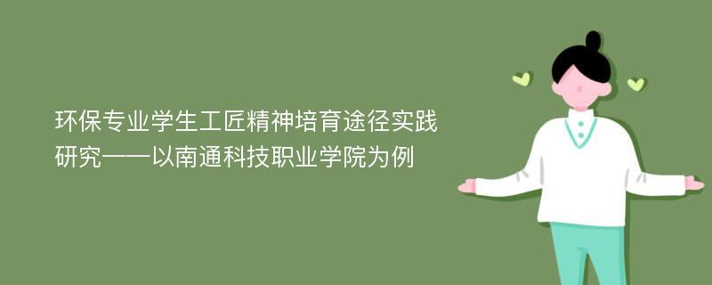 环保专业学生工匠精神培育途径实践研究——以南通科技职业学院为例