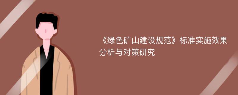 《绿色矿山建设规范》标准实施效果分析与对策研究