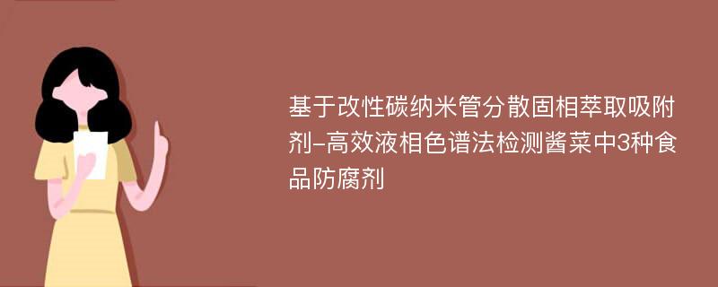 基于改性碳纳米管分散固相萃取吸附剂-高效液相色谱法检测酱菜中3种食品防腐剂