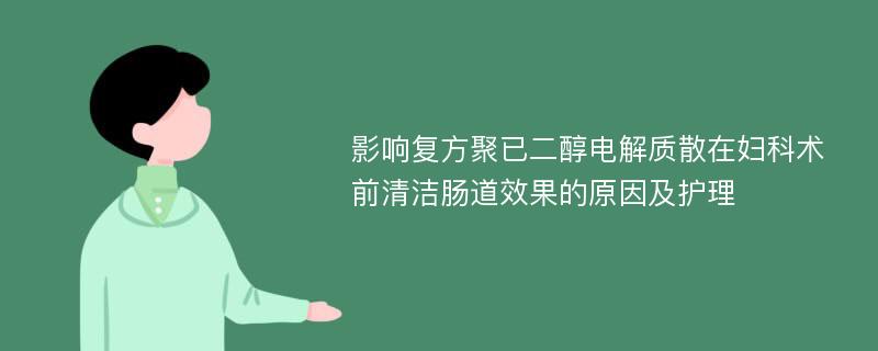 影响复方聚已二醇电解质散在妇科术前清洁肠道效果的原因及护理