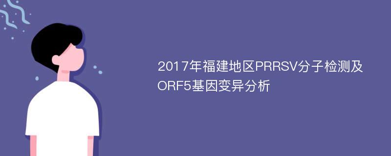 2017年福建地区PRRSV分子检测及ORF5基因变异分析