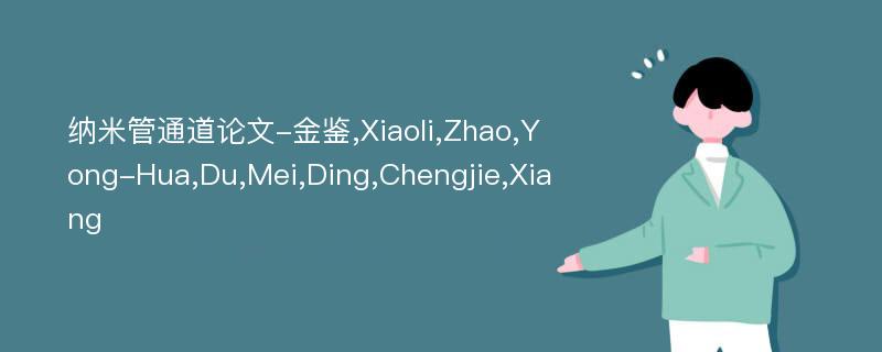 纳米管通道论文-金鉴,Xiaoli,Zhao,Yong-Hua,Du,Mei,Ding,Chengjie,Xiang