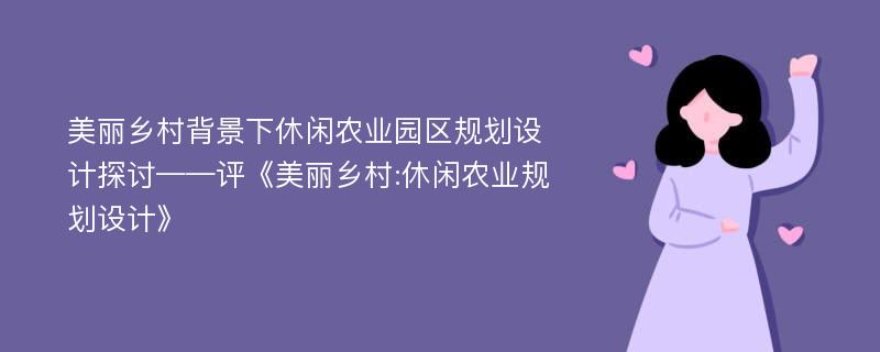 美丽乡村背景下休闲农业园区规划设计探讨——评《美丽乡村:休闲农业规划设计》