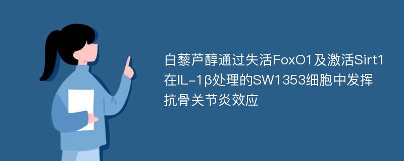 白藜芦醇通过失活FoxO1及激活Sirt1在IL-1β处理的SW1353细胞中发挥抗骨关节炎效应