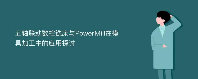 五轴联动数控铣床与PowerMill在模具加工中的应用探讨