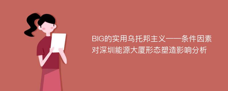 BIG的实用乌托邦主义——条件因素对深圳能源大厦形态塑造影响分析