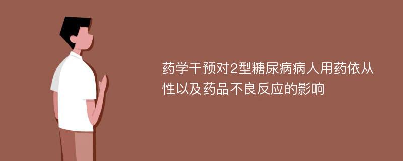 药学干预对2型糖尿病病人用药依从性以及药品不良反应的影响