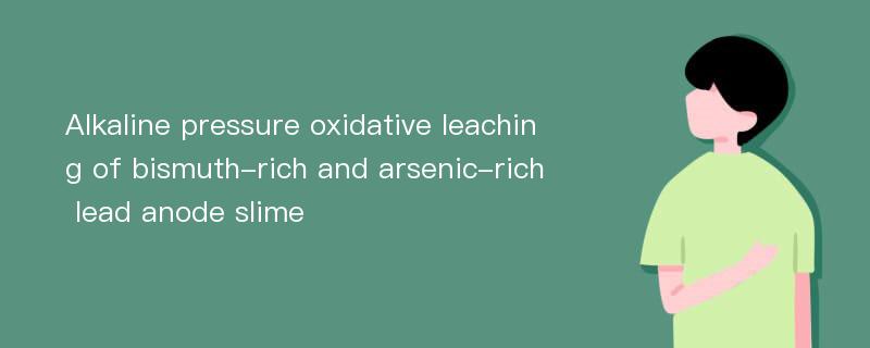 Alkaline pressure oxidative leaching of bismuth-rich and arsenic-rich lead anode slime