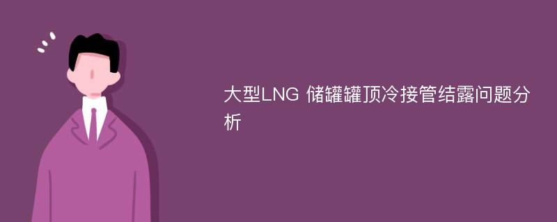 大型LNG 储罐罐顶冷接管结露问题分析