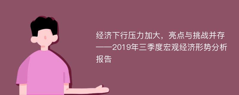 经济下行压力加大，亮点与挑战并存——2019年三季度宏观经济形势分析报告