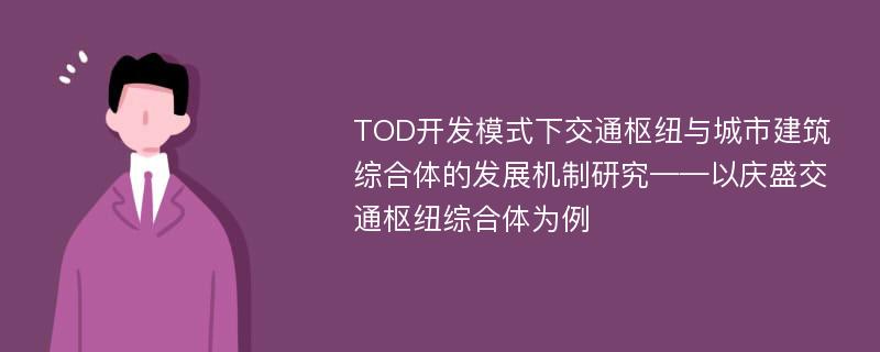 TOD开发模式下交通枢纽与城市建筑综合体的发展机制研究——以庆盛交通枢纽综合体为例