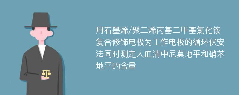 用石墨烯/聚二烯丙基二甲基氯化铵复合修饰电极为工作电极的循环伏安法同时测定人血清中尼莫地平和硝苯地平的含量