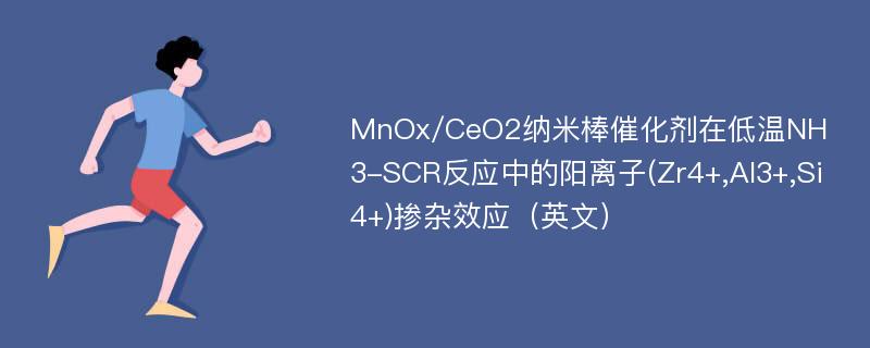 MnOx/CeO2纳米棒催化剂在低温NH3-SCR反应中的阳离子(Zr4+,Al3+,Si4+)掺杂效应（英文）