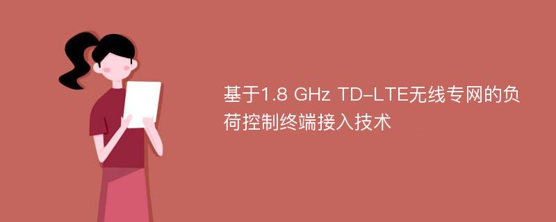 基于1.8 GHz TD-LTE无线专网的负荷控制终端接入技术