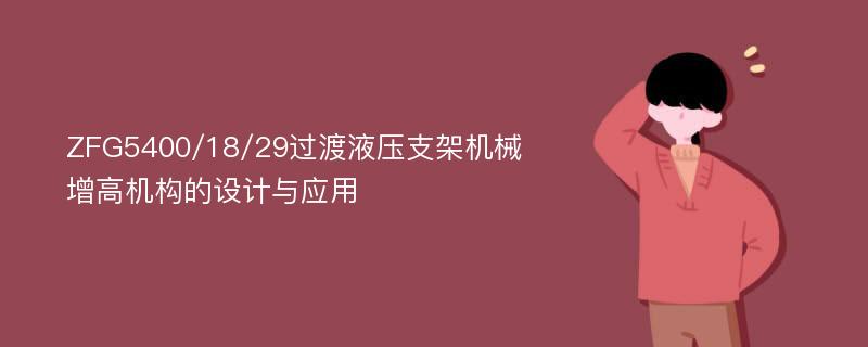 ZFG5400/18/29过渡液压支架机械增高机构的设计与应用