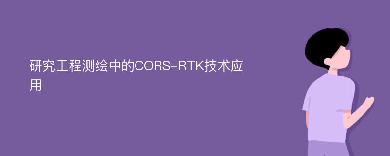 研究工程测绘中的CORS-RTK技术应用