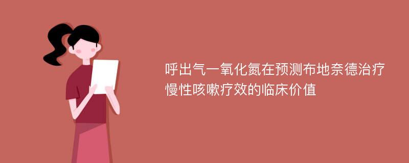 呼出气一氧化氮在预测布地奈德治疗慢性咳嗽疗效的临床价值