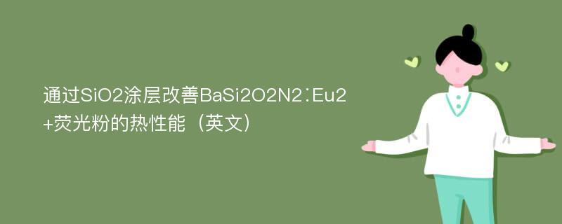 通过SiO2涂层改善BaSi2O2N2∶Eu2+荧光粉的热性能（英文）