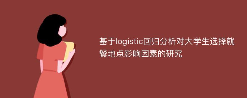 基于logistic回归分析对大学生选择就餐地点影响因素的研究