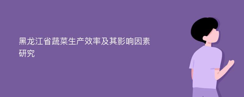 黑龙江省蔬菜生产效率及其影响因素研究