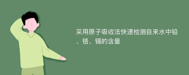 采用原子吸收法快速检测自来水中铅、铬、镉的含量