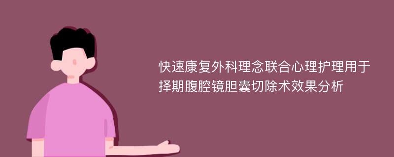 快速康复外科理念联合心理护理用于择期腹腔镜胆囊切除术效果分析