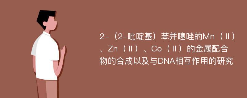 2-（2-吡啶基）苯并噻唑的Mn（Ⅱ）、Zn（Ⅱ）、Co（Ⅱ）的金属配合物的合成以及与DNA相互作用的研究