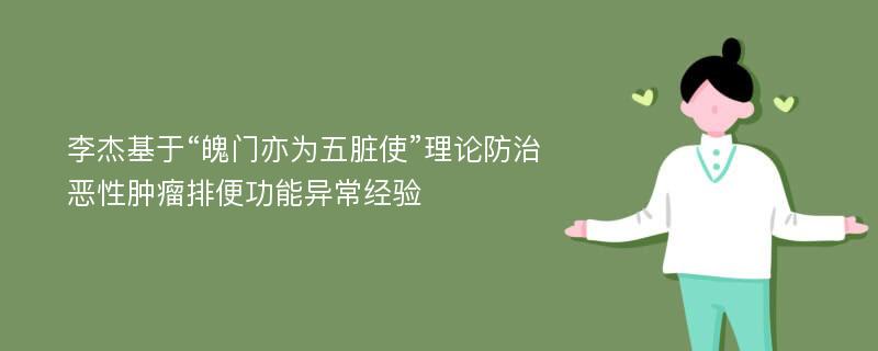 李杰基于“魄门亦为五脏使”理论防治恶性肿瘤排便功能异常经验