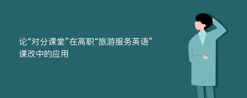 论“对分课堂”在高职“旅游服务英语”课改中的应用