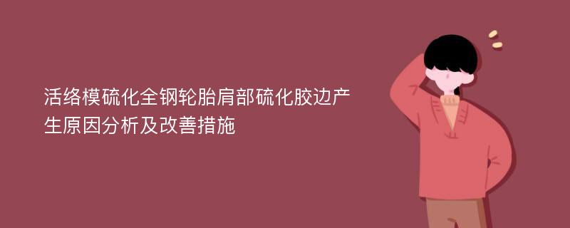 活络模硫化全钢轮胎肩部硫化胶边产生原因分析及改善措施