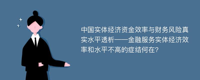 中国实体经济资金效率与财务风险真实水平透析——金融服务实体经济效率和水平不高的症结何在?