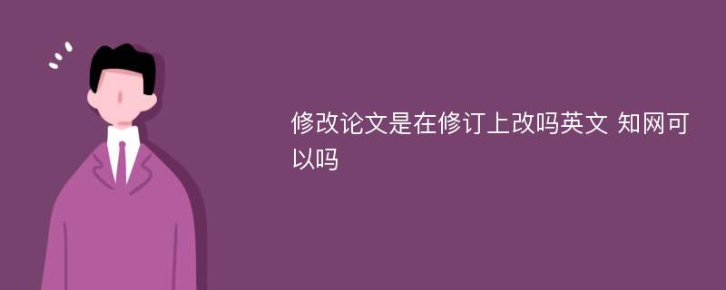 修改论文是在修订上改吗英文 知网可以吗