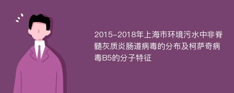 2015-2018年上海市环境污水中非脊髓灰质炎肠道病毒的分布及柯萨奇病毒B5的分子特征