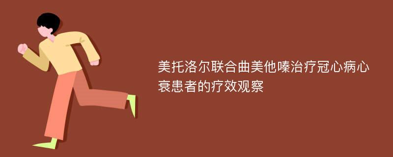 美托洛尔联合曲美他嗪治疗冠心病心衰患者的疗效观察