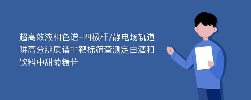 超高效液相色谱-四极杆/静电场轨道阱高分辨质谱非靶标筛查测定白酒和饮料中甜菊糖苷