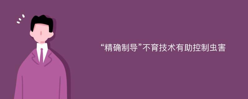 “精确制导”不育技术有助控制虫害