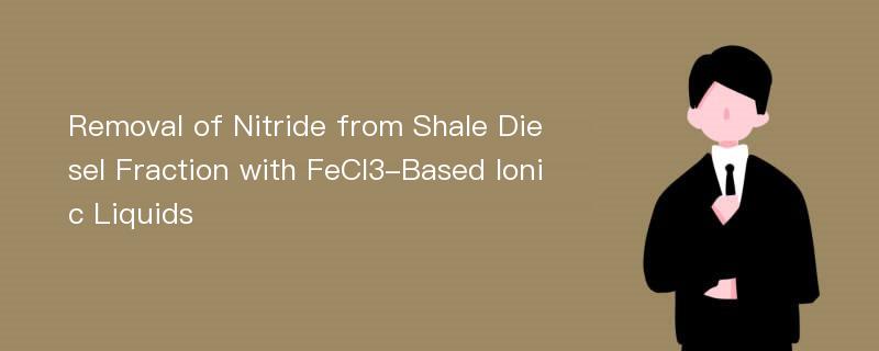 Removal of Nitride from Shale Diesel Fraction with FeCl3-Based Ionic Liquids