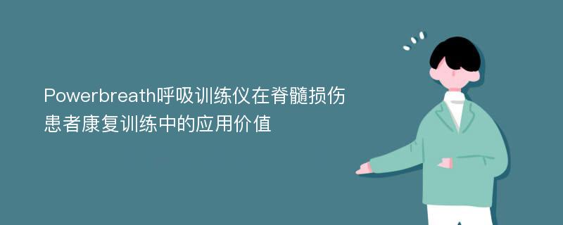 Powerbreath呼吸训练仪在脊髓损伤患者康复训练中的应用价值