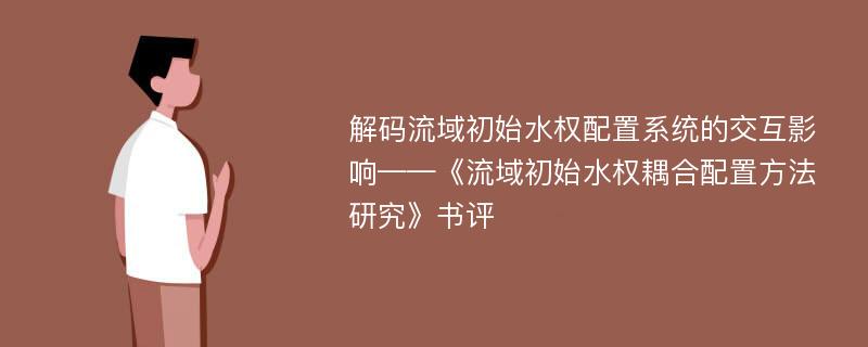 解码流域初始水权配置系统的交互影响——《流域初始水权耦合配置方法研究》书评