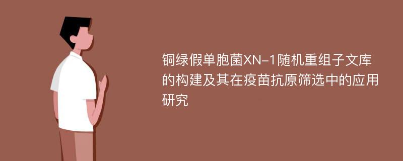 铜绿假单胞菌XN-1随机重组子文库的构建及其在疫苗抗原筛选中的应用研究